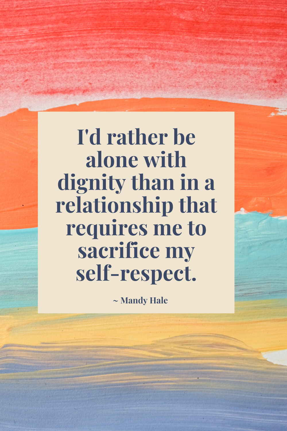 I'd rather be alone with dignity than in a relationship that requires me to sacrifice my self respect.